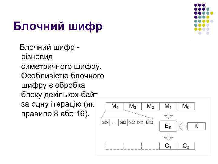 Блочний шифр різновид симетричного шифру. Особливістю блочного шифру є обробка блоку декількох байт за