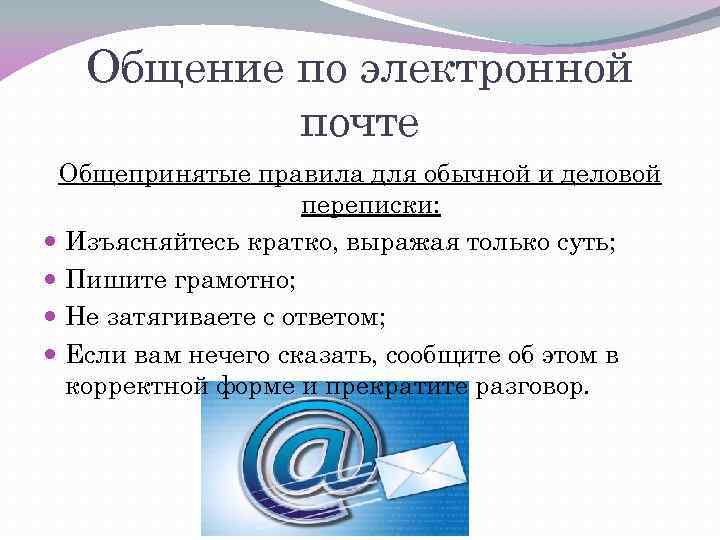 Общение по электронной почте Общепринятые правила для обычной и деловой переписки: Изъясняйтесь кратко, выражая