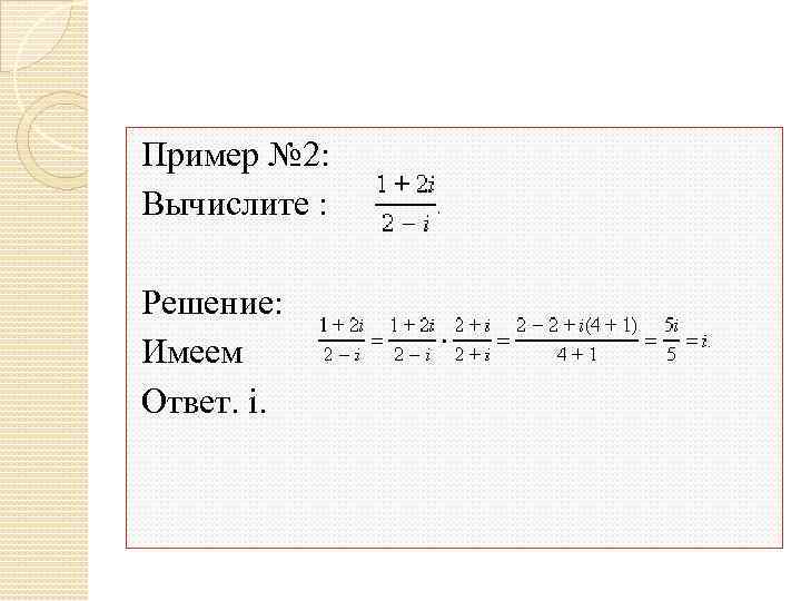 Пример № 2: Вычислите : Решение: Имеем Ответ. i. 