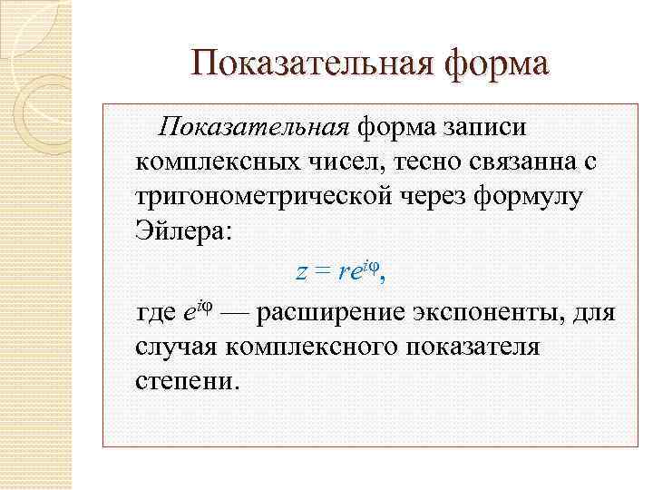 Показательная форма записи комплексных чисел, тесно связанна с тригонометрической через формулу Эйлера: z =