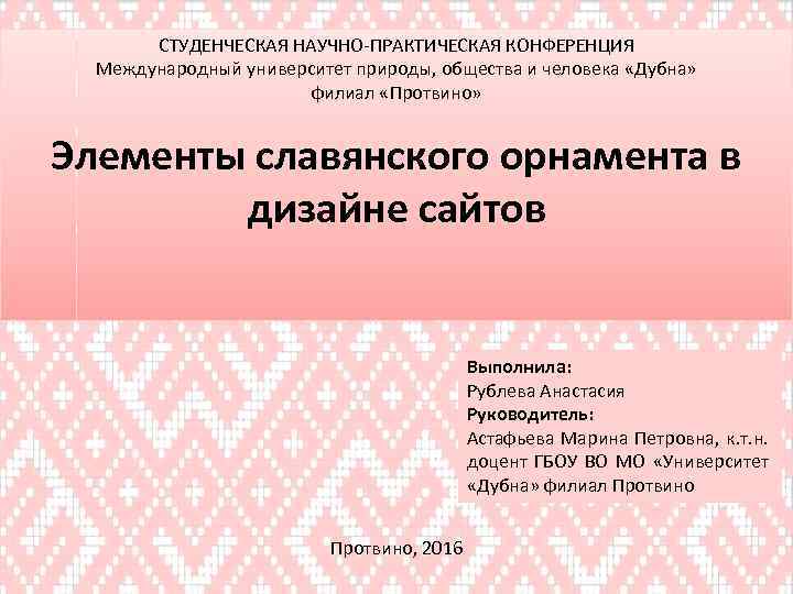 СТУДЕНЧЕСКАЯ НАУЧНО-ПРАКТИЧЕСКАЯ КОНФЕРЕНЦИЯ Международный университет природы, общества и человека «Дубна» филиал «Протвино» Элементы славянского