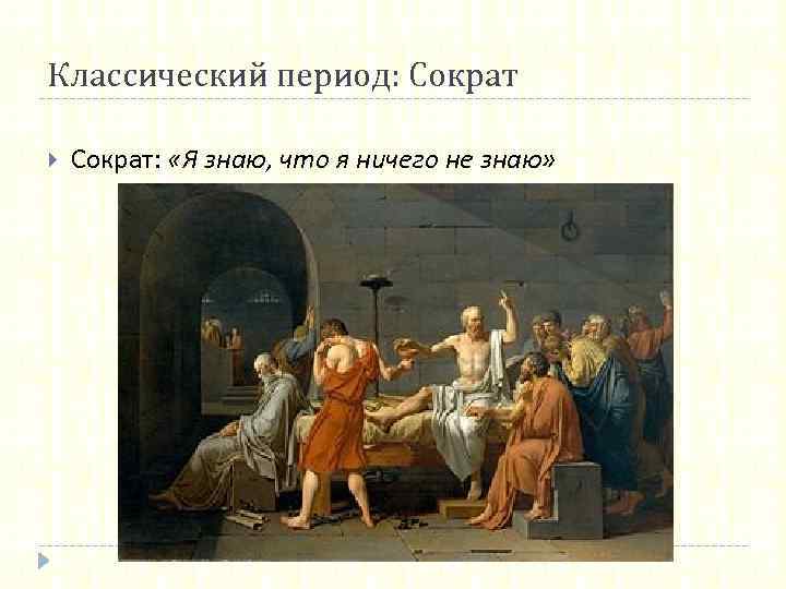 Классический период: Сократ: «Я знаю, что я ничего не знаю» 