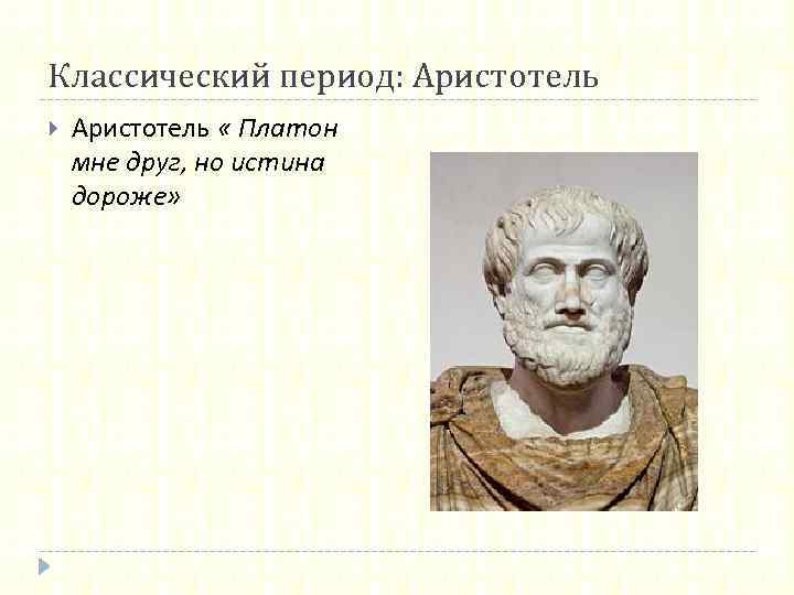 Классический период: Аристотель « Платон мне друг, но истина дороже» 