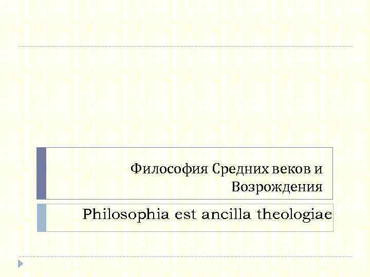 Философия Средних веков и Возрождения Philosophia est ancilla theologiae 