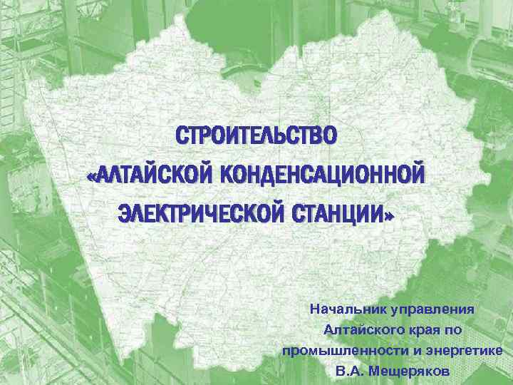 СТРОИТЕЛЬСТВО «АЛТАЙСКОЙ КОНДЕНСАЦИОННОЙ ЭЛЕКТРИЧЕСКОЙ СТАНЦИИ» Начальник управления Алтайского края по промышленности и энергетике В.