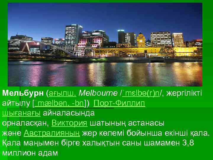 Мельбурн (ағылш. Melbourne /ˈmɛlbә(r)n/, жергілікті айтылу [ˈmælbәn, bn ]) Порт Филлип шығанағы айналасында орналасқан,