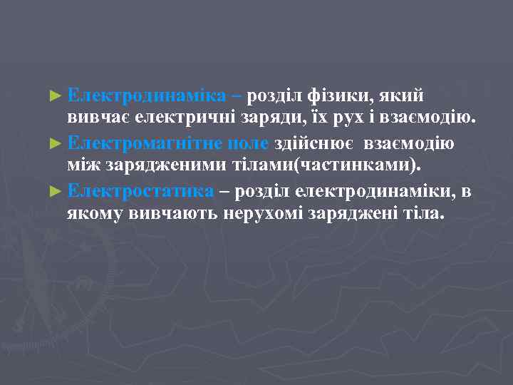► Електродинаміка – розділ фізики, який вивчає електричні заряди, їх рух і взаємодію. ►