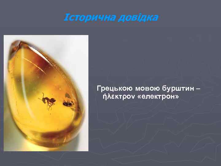 Історична довідка Грецькою мовою бурштин – ήλεκτρον «електрон» 
