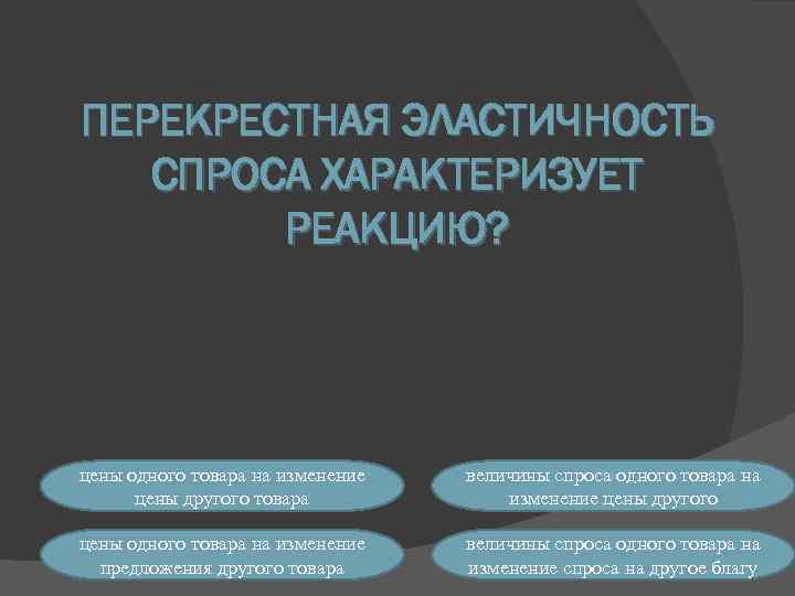 ПЕРЕКРЕСТНАЯ ЭЛАСТИЧНОСТЬ СПРОСА ХАРАКТЕРИЗУЕТ РЕАКЦИЮ? цены одного товара на изменение цены другого товара величины