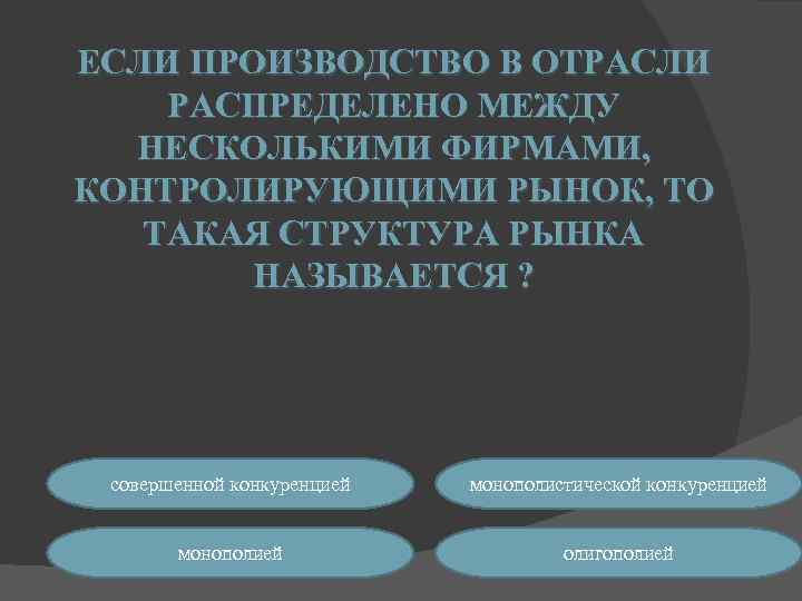 ЕСЛИ ПРОИЗВОДСТВО В ОТРАСЛИ РАСПРЕДЕЛЕНО МЕЖДУ НЕСКОЛЬКИМИ ФИРМАМИ, КОНТРОЛИРУЮЩИМИ РЫНОК, ТО ТАКАЯ СТРУКТУРА РЫНКА