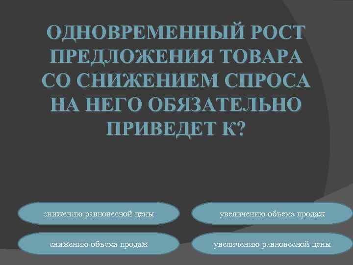 ОДНОВРЕМЕННЫЙ РОСТ ПРЕДЛОЖЕНИЯ ТОВАРА СО СНИЖЕНИЕМ СПРОСА НА НЕГО ОБЯЗАТЕЛЬНО ПРИВЕДЕТ К? снижению равновесной