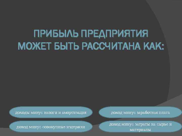 ПРИБЫЛЬ ПРЕДПРИЯТИЯ МОЖЕТ БЫТЬ РАССЧИТАНА КАК: доходы минус налоги и амортизация доход минус заработная