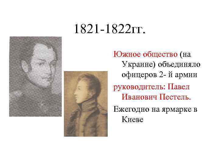 1821 -1822 гг. Южное общество (на Украине) объединяло офицеров 2 - й армии руководитель: