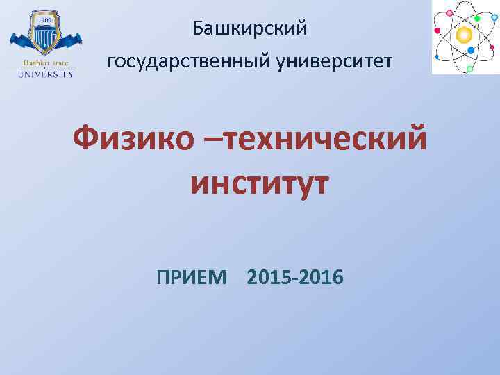 Башкирский государственный университет Физико –технический институт ПРИЕМ 2015 -2016 