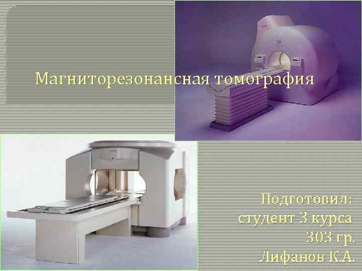 Магниторезонансная томография Подготовил: студент 3 курса 303 гр. Лифанов К. А. 