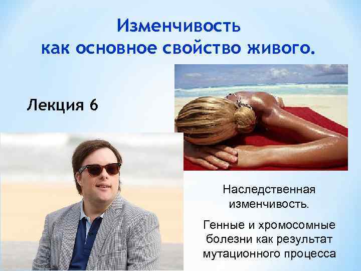 Изменчивость как основное свойство живого. Лекция 6 Наследственная изменчивость. Генные и хромосомные болезни как