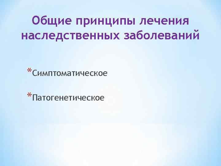 Общие принципы лечения наследственных заболеваний *Симптоматическое *Патогенетическое 
