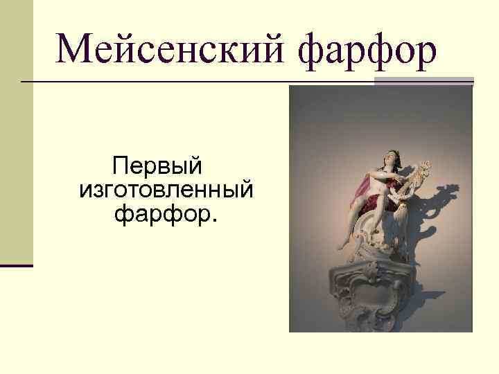 Мейсенский фарфор Первый изготовленный фарфор. 
