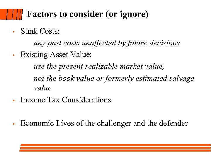 Factors to consider (or ignore) Sunk Costs: any past costs unaffected by future decisions