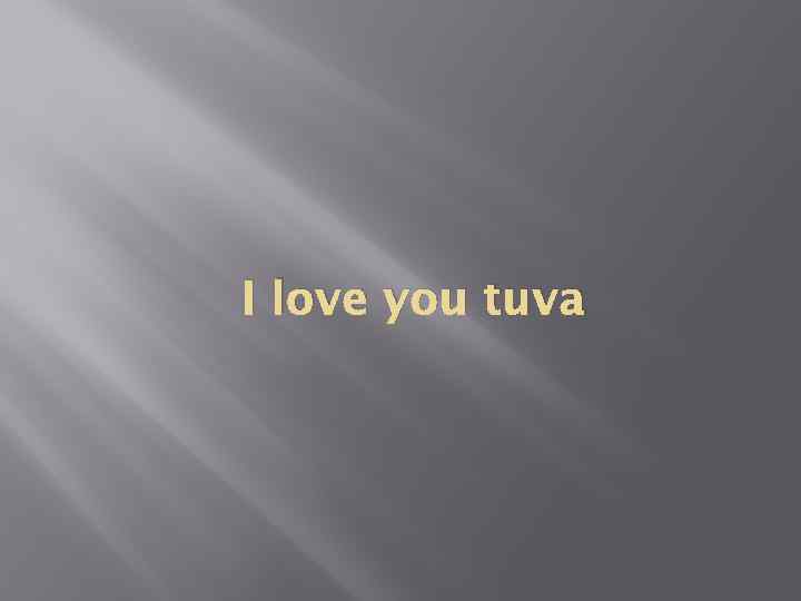 I love you tuva 