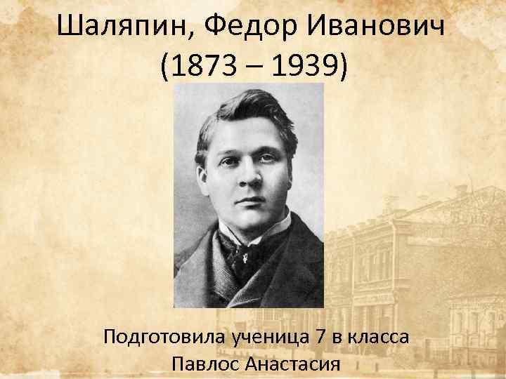 Шаляпин, Федор Иванович (1873 – 1939) Подготовила ученица 7 в класса Павлос Анастасия 