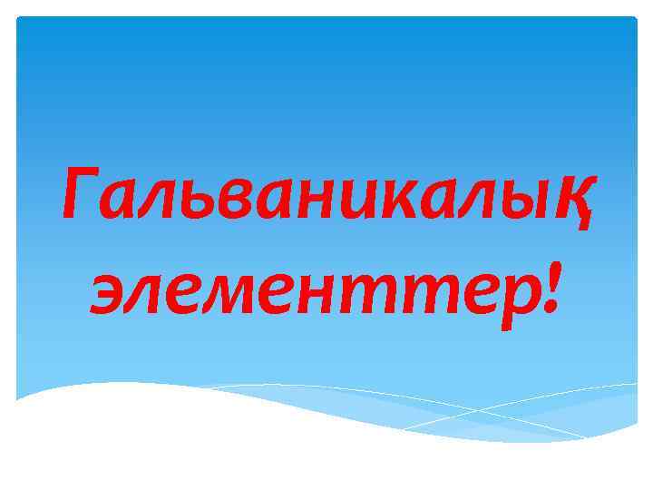 Гальваникалық элементтер! 