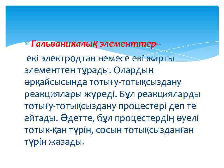  Гальваникалық элементтер-екі электродтан немесе екі жарты элементтен тұрады. Олардың әрқайсысында тотығу-тотықсыздану реакциялары жүреді.