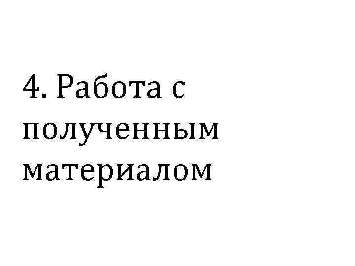 4. Работа с полученным материалом 