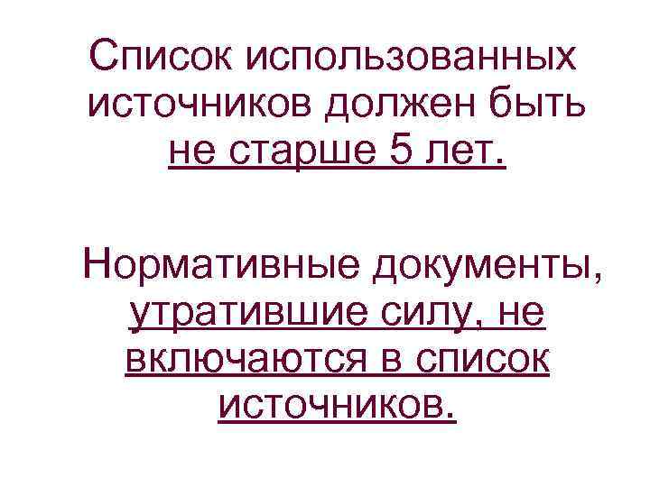 Список использованных источников должен быть не старше 5 лет. Нормативные документы, утратившие силу, не