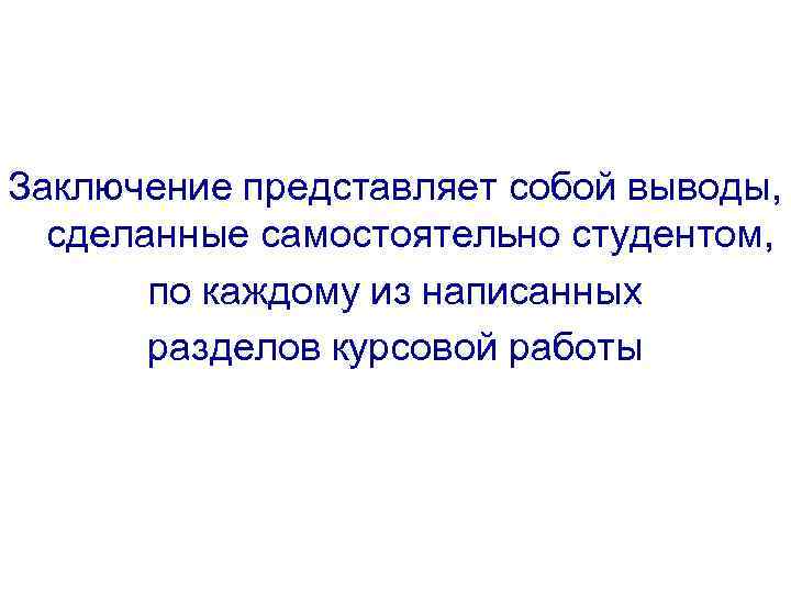 Заключение представляет собой выводы, сделанные самостоятельно студентом, по каждому из написанных разделов курсовой работы