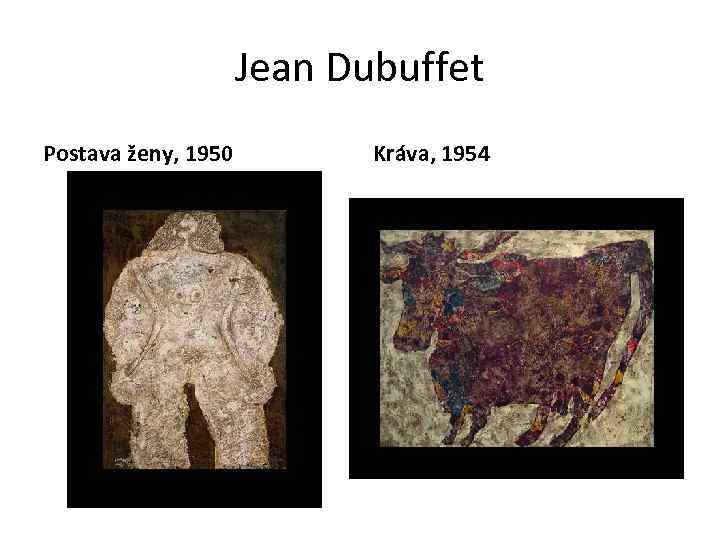 Jean Dubuffet Postava ženy, 1950 Kráva, 1954 