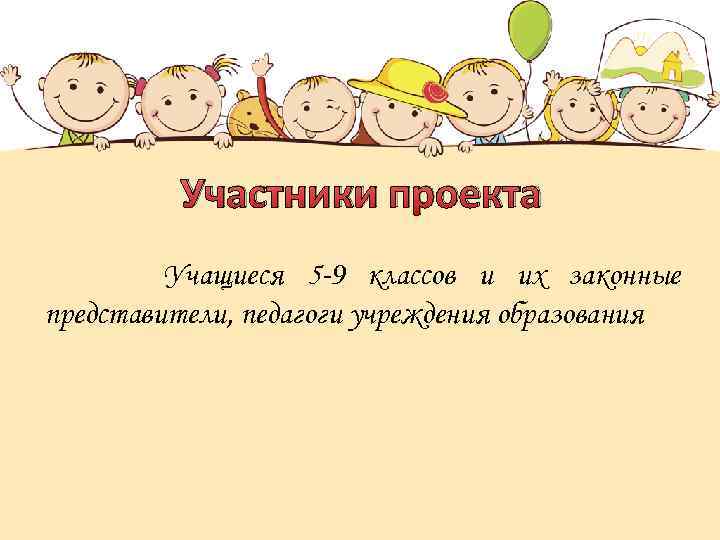 Участники проекта Учащиеся 5 -9 классов и их законные представители, педагоги учреждения образования 