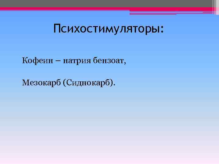 Психостимуляторы: Кофеин – натрия бензоат, Мезокарб (Сиднокарб). 