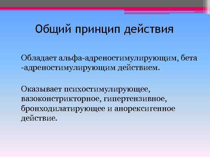 Общий принцип действия Обладает альфа-адреностимулирующим, бета -адреностимулирующим действием. Оказывает психостимулирующее, вазоконстрикторное, гипертензивное, бронходилатирующее и