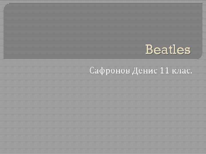 Beatles Сафронов Денис 11 клас. 