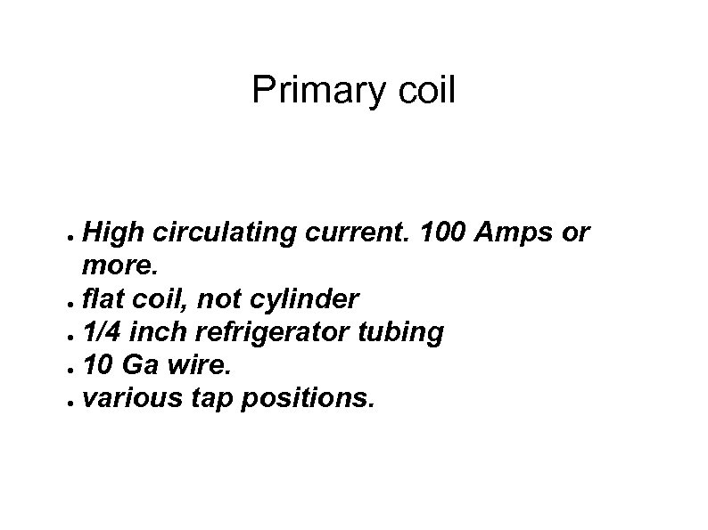 Primary coil High circulating current. 100 Amps or more. ● flat coil, not cylinder