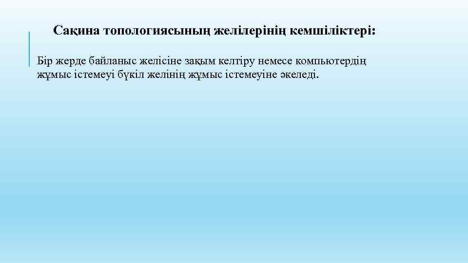 Сақина топологиясының желілерінің кемшіліктері: Бір жерде байланыс желісіне зақым келтіру немесе компьютердің жұмыс істемеуі