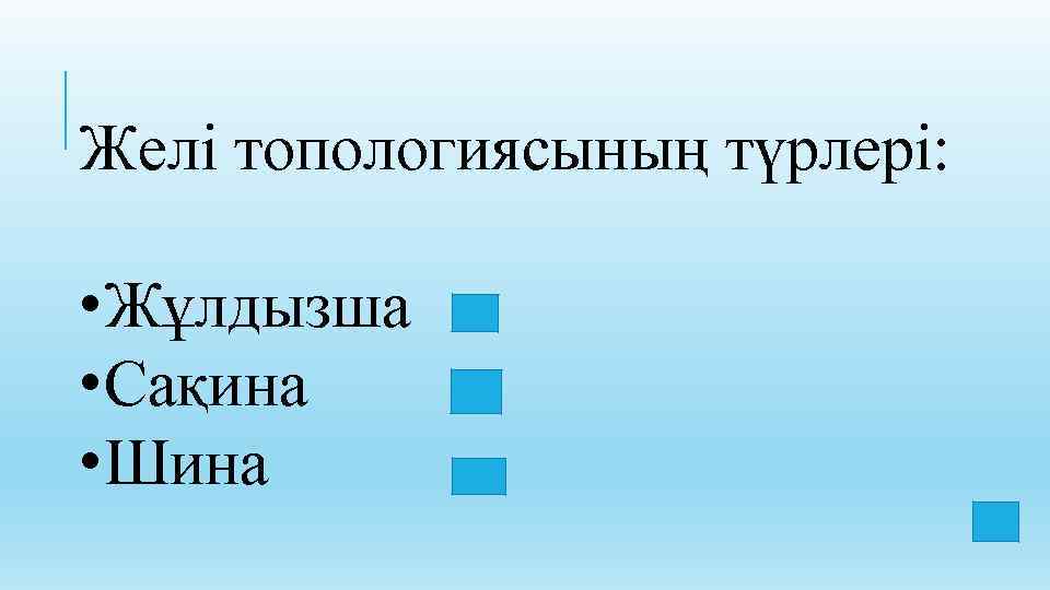 Желі топологиясының түрлері: • Жұлдызша • Сақина • Шина 