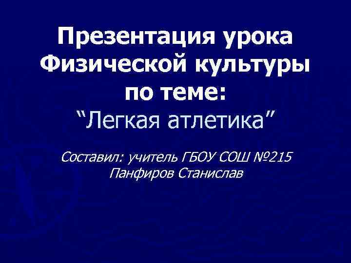 Презентация урока Физической культуры по теме: “Легкая атлетика” Составил: учитель ГБОУ СОШ № 215