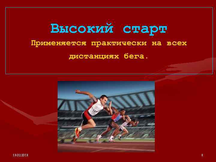 Высокий старт Применяется практически на всех дистанциях бега. 18. 02. 2018 8 