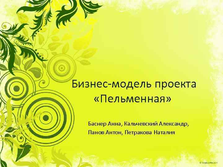 Бизнес-модель проекта «Пельменная» Баснер Анна, Кальчевский Александр, Панов Антон, Петракова Наталия 