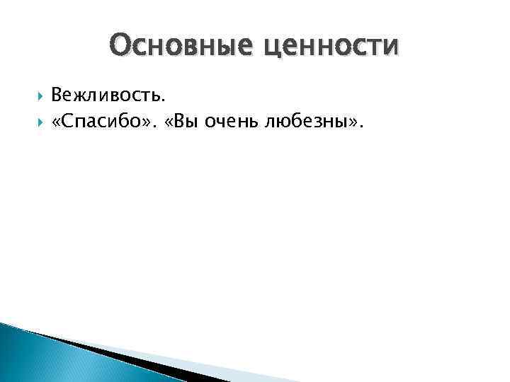 Основные ценности Вежливость. «Спасибо» . «Вы очень любезны» . 