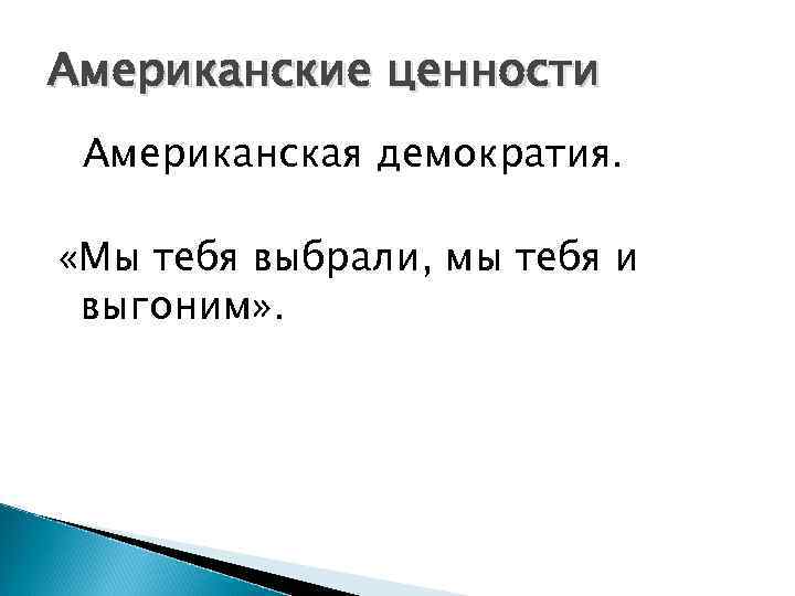 Американские ценности Американская демократия. «Мы тебя выбрали, мы тебя и выгоним» . 