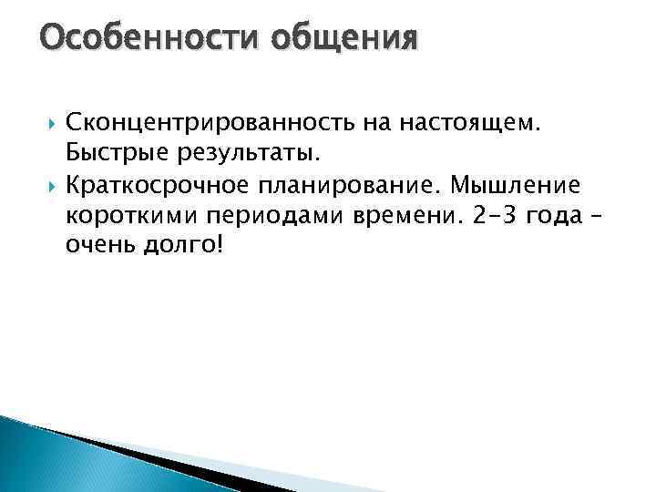 Особенности общения Сконцентрированность на настоящем. Быстрые результаты. Краткосрочное планирование. Мышление короткими периодами времени. 2