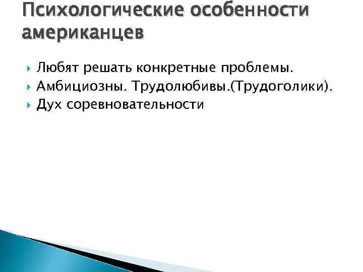 Психологические особенности американцев Любят решать конкретные проблемы. Амбициозны. Трудолюбивы. (Трудоголики). Дух соревновательности 