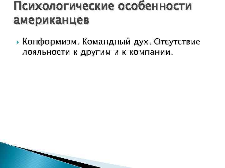 Психологические особенности американцев Конформизм. Командный дух. Отсутствие лояльности к другим и к компании. 