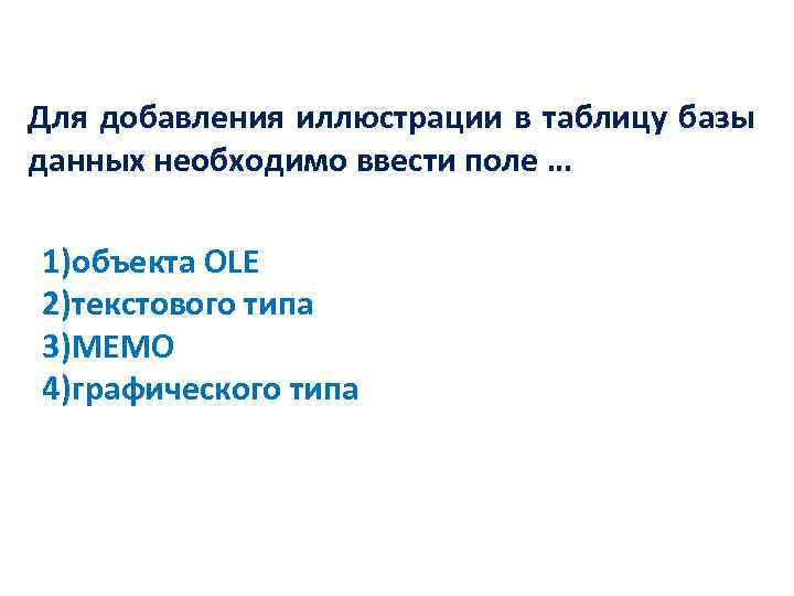 Для добавления иллюстрации в таблицу базы данных необходимо ввести поле … 1)объекта OLE 2)текстового