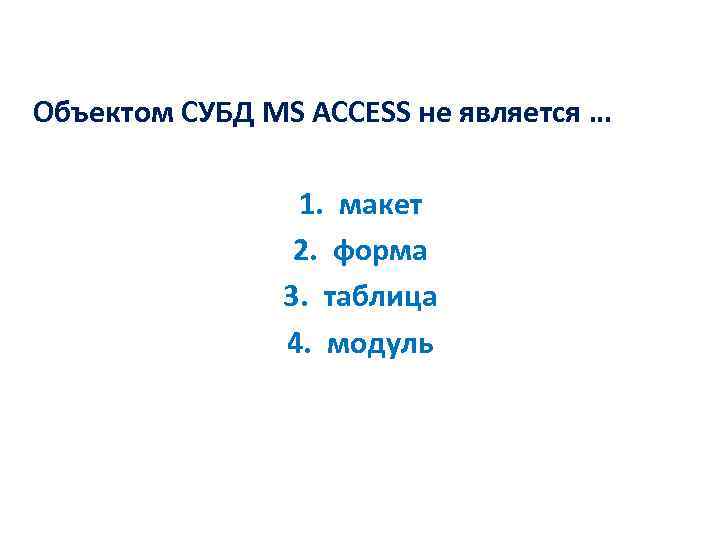 Объектом СУБД MS ACCESS не является … 1. макет 2. форма 3. таблица 4.