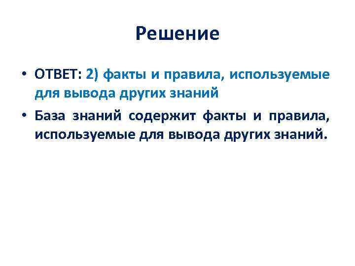 Решение • ОТВЕТ: 2) факты и правила, используемые для вывода других знаний • База