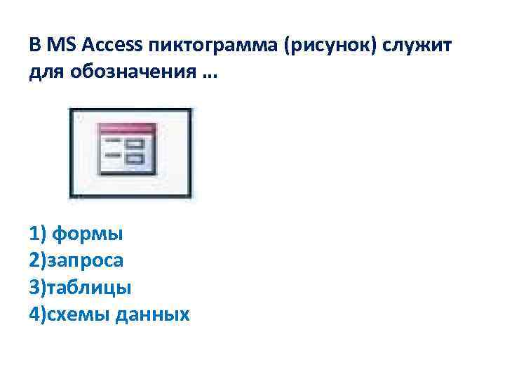 В MS Access пиктограмма (рисунок) служит для обозначения … 1) формы 2)запроса 3)таблицы 4)схемы